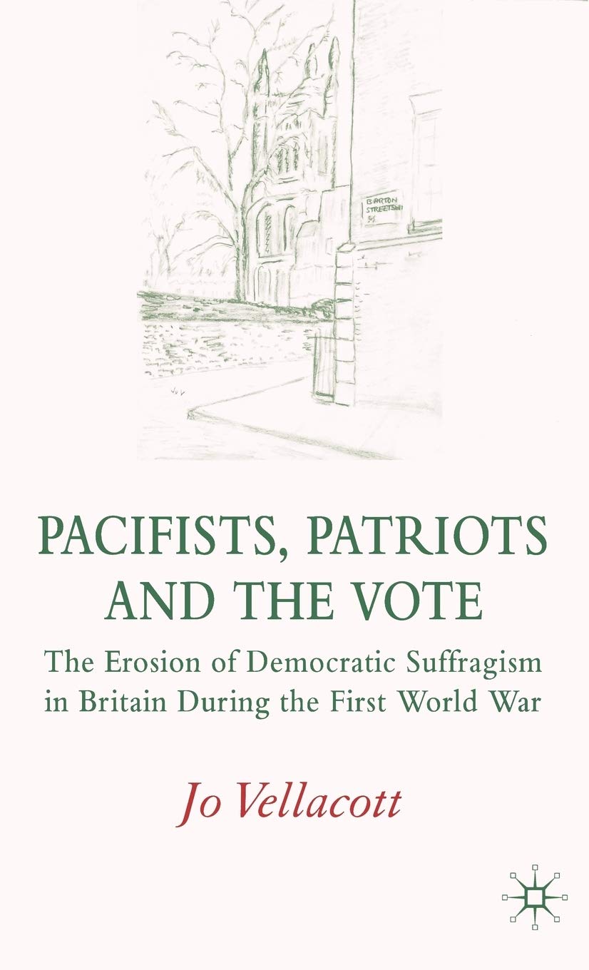 Pacifists, Patriots and the Vote: The Erosion of Democratic Suffragism in Britain During the First World War