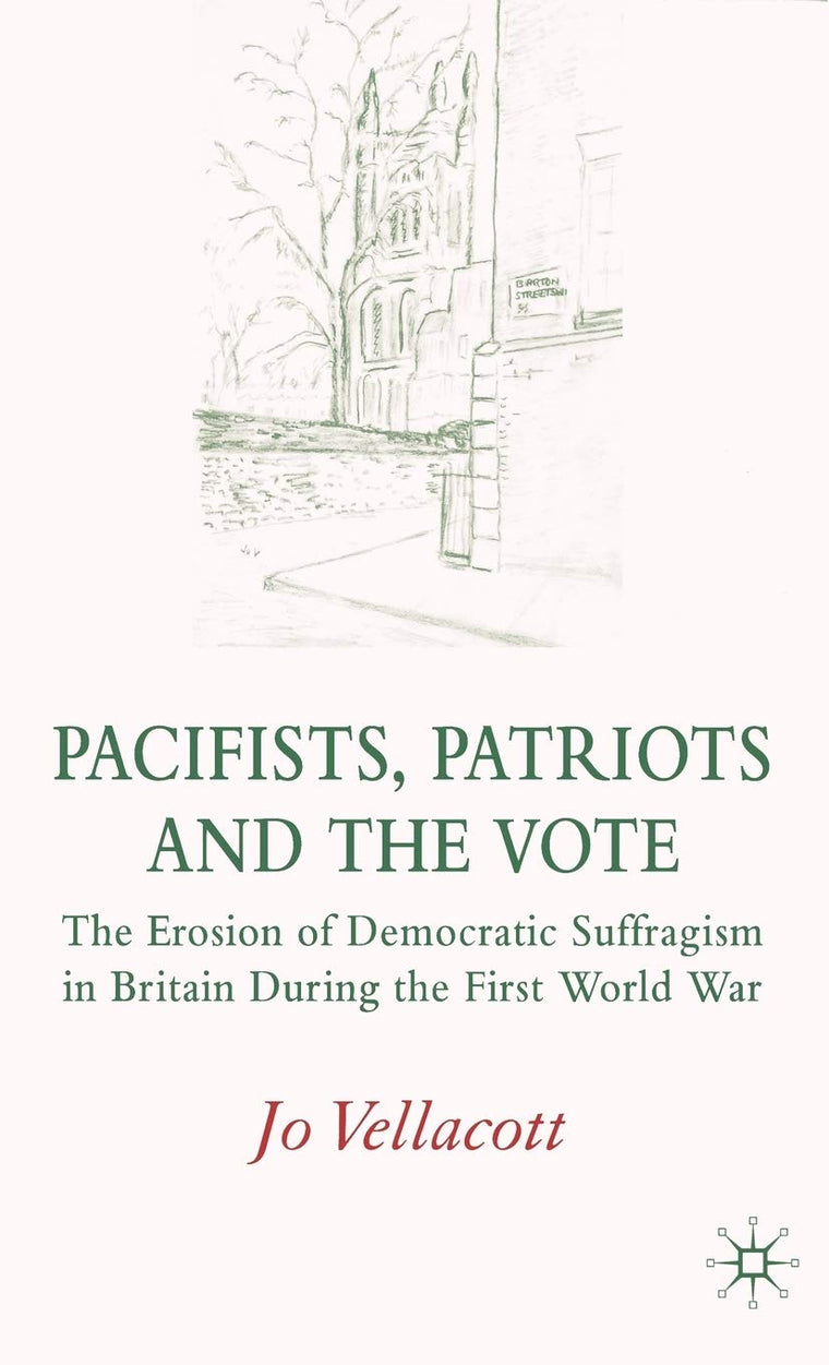 Pacifists, Patriots and the Vote: The Erosion of Democratic Suffragism in Britain During the First World War