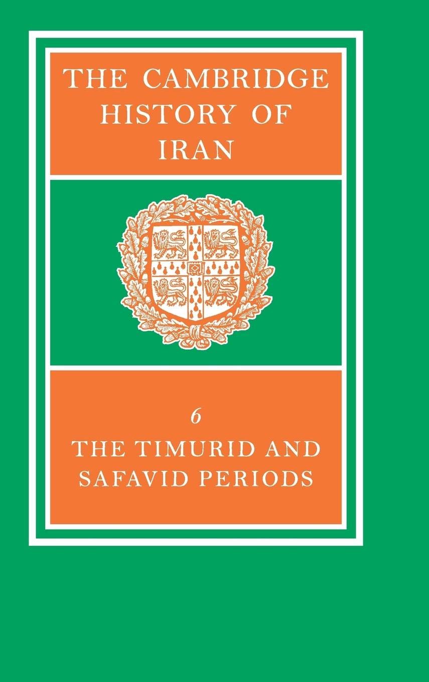 The Cambridge History of Iran, Vol. 6: The Timurid and Safavid Periods (Volume 6)