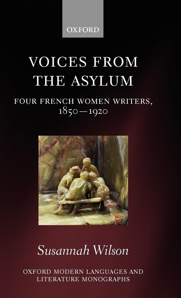 Voices from the Asylum: Four French Women Writers, 1850-1920 (Oxford Modern Languages and Literature Monographs)