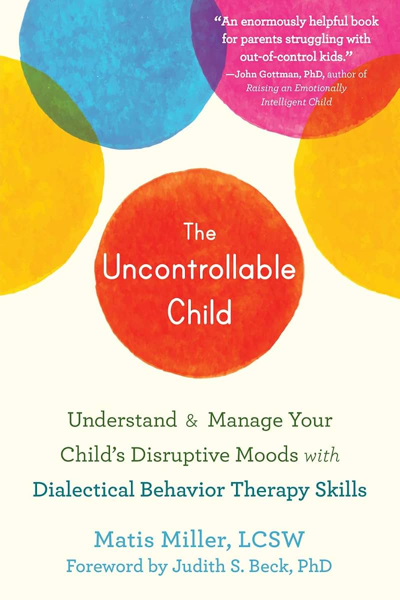 The Uncontrollable Child: Understand and Manage Your Childs Disruptive Moods with Dialectical Behavior Therapy Skills
