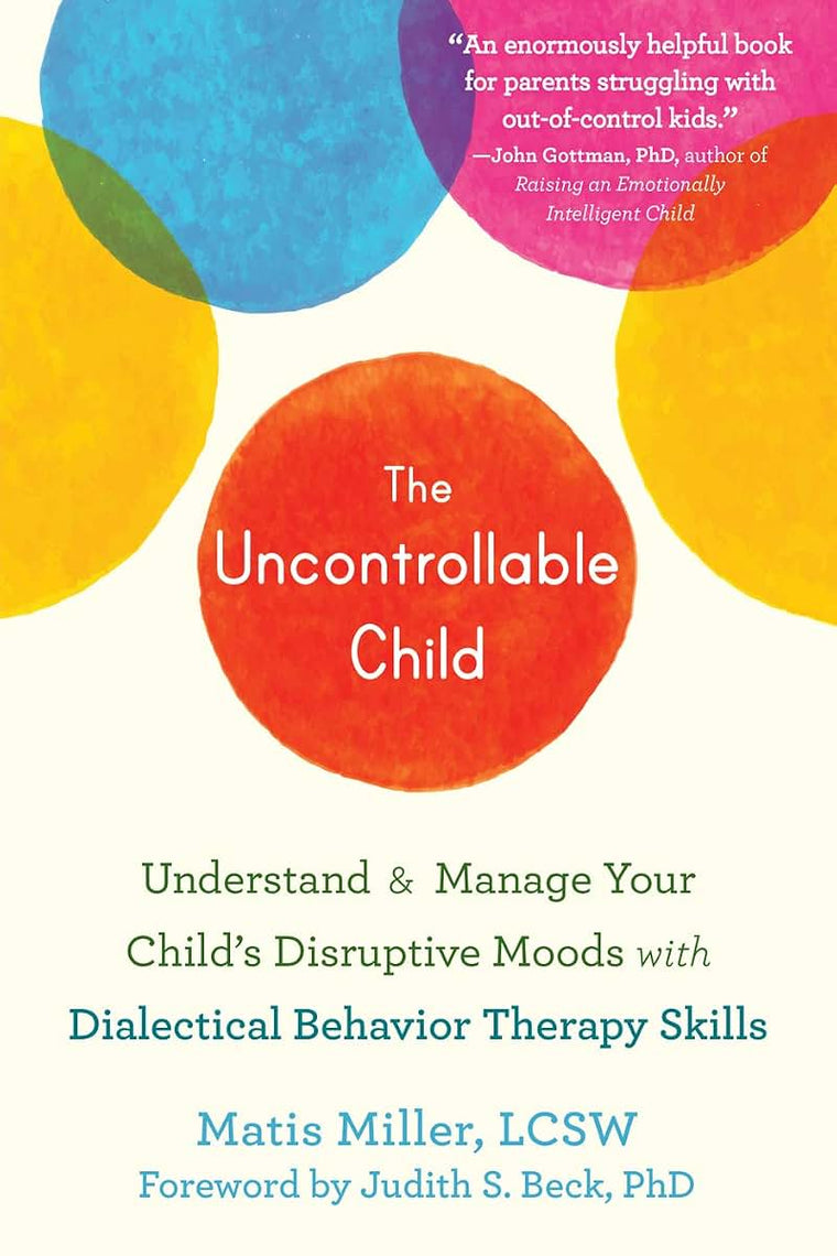 The Uncontrollable Child: Understand and Manage Your Childs Disruptive Moods with Dialectical Behavior Therapy Skills