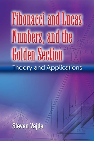 Fibonacci and Lucas Numbers, and the Golden Section: Theory and Applications (Dover Books on Mathematics)