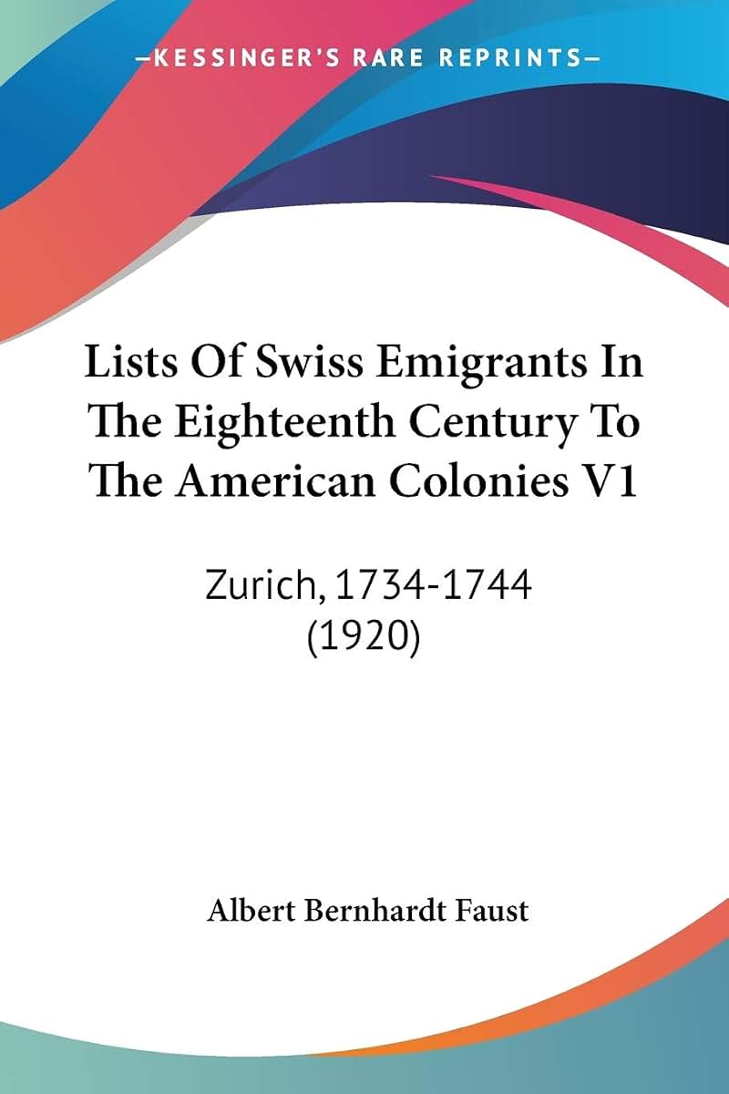 Lists Of Swiss Emigrants In The Eighteenth Century To The American Colonies V1: Zurich, 1734-1744 (1920)