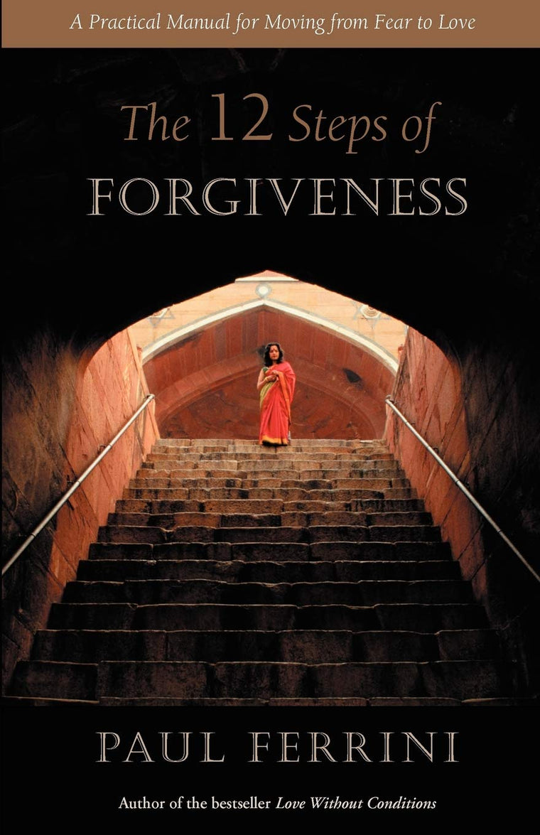 The Twelve Steps of Forgiveness: A Practical Manual for Moving from Fear to Love