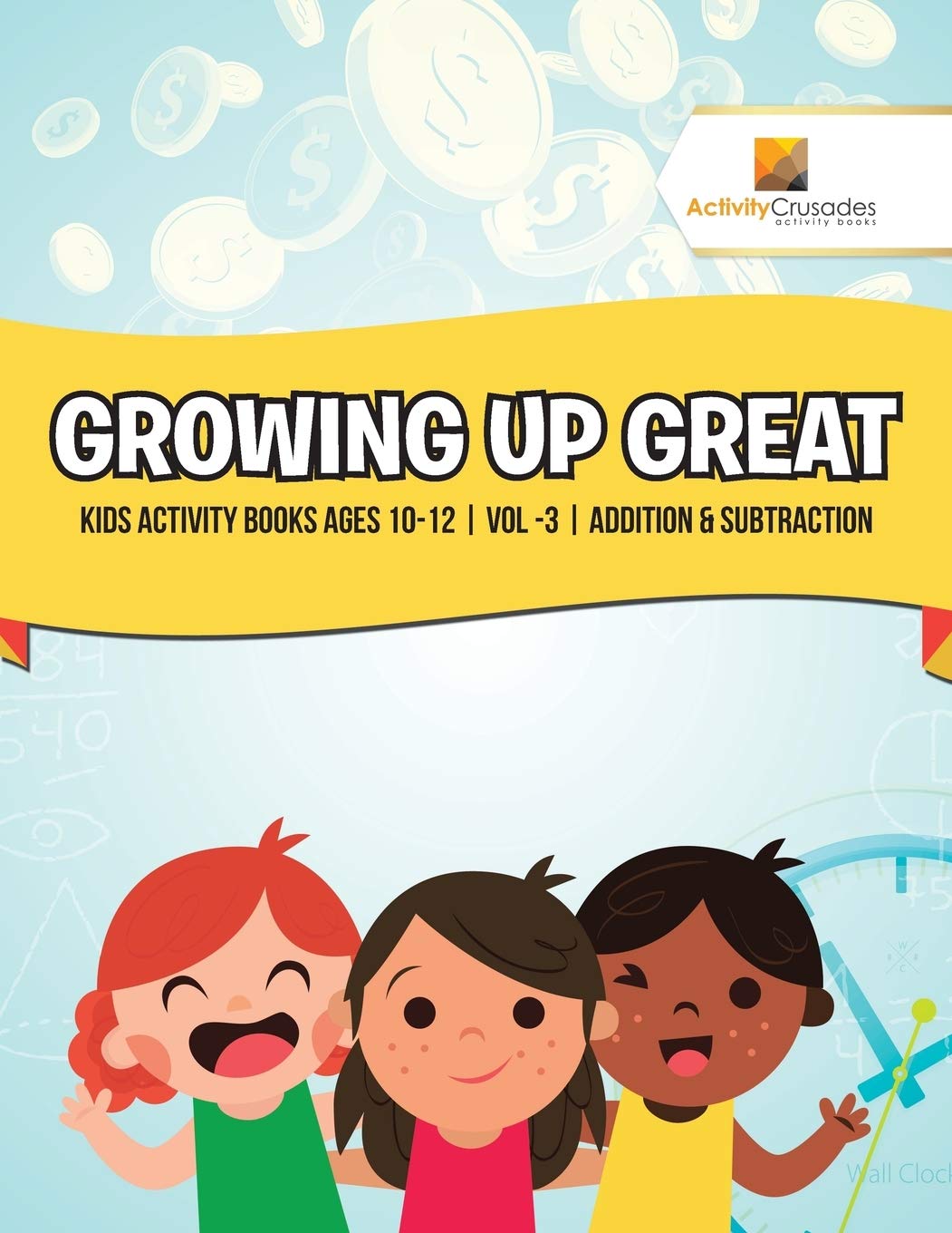 Growing Up Great : Kids Activity Books Ages 10-12  Vol -3  Addition & Subtraction