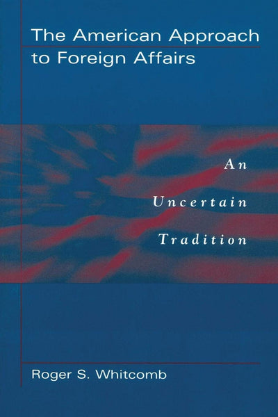 The American Approach to Foreign Affairs: An Uncertain Tradition