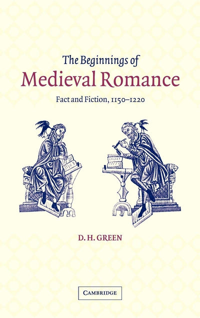The Beginnings of Medieval Romance: Fact and Fiction, 1150-1220 (Cambridge Studies in Medieval Literature, Series Number 47)