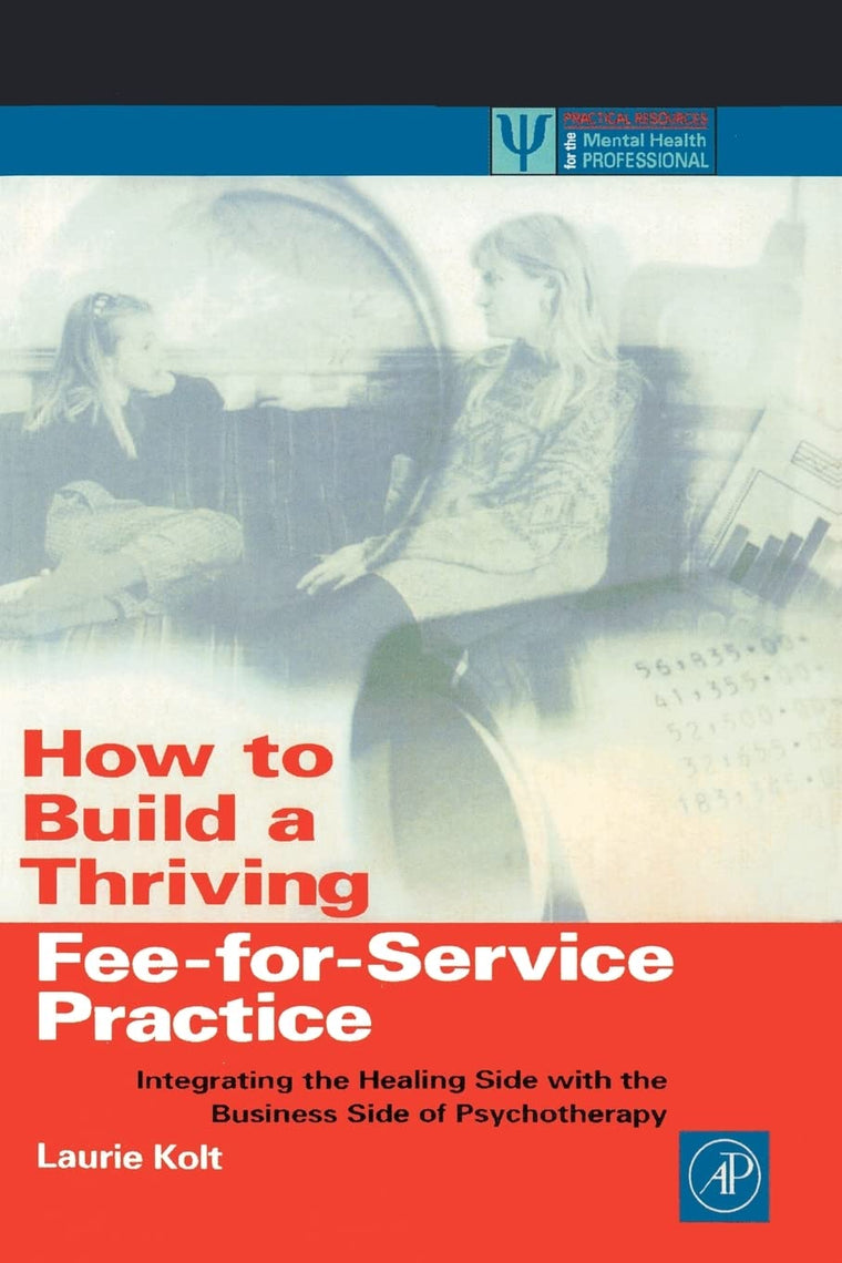 How to Build a Thriving Fee-for-Service Practice: Integrating the Healing Side with the Business Side of Psychotherapy (Practical Resources for the Mental Health Professional)