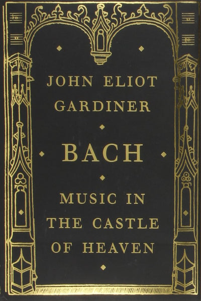 Bach: Music in the Castle of Heaven by John Eliot Gardiner