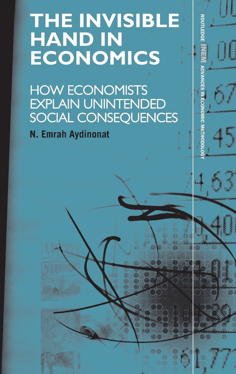 The Invisible Hand in Economics: How Economists Explain Unintended Social Consequences (Routledge INEM Advances in Economic Methodology)