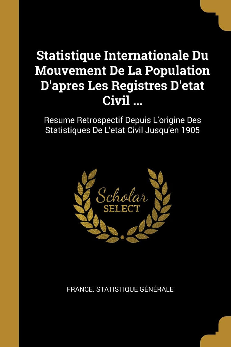 Statistique Internationale Du Mouvement De La Population D'apres Les Registres D'etat Civil ...: Resume Retrospectif Depuis L'origine Des Statistiques De L'etat Civil Jusqu'en 1905 (French Edition)