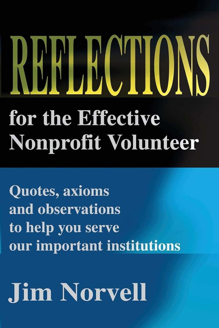 Reflections for the Effective Nonprofit Volunteer: Quotes, axioms and observations to help you serve our important institutions