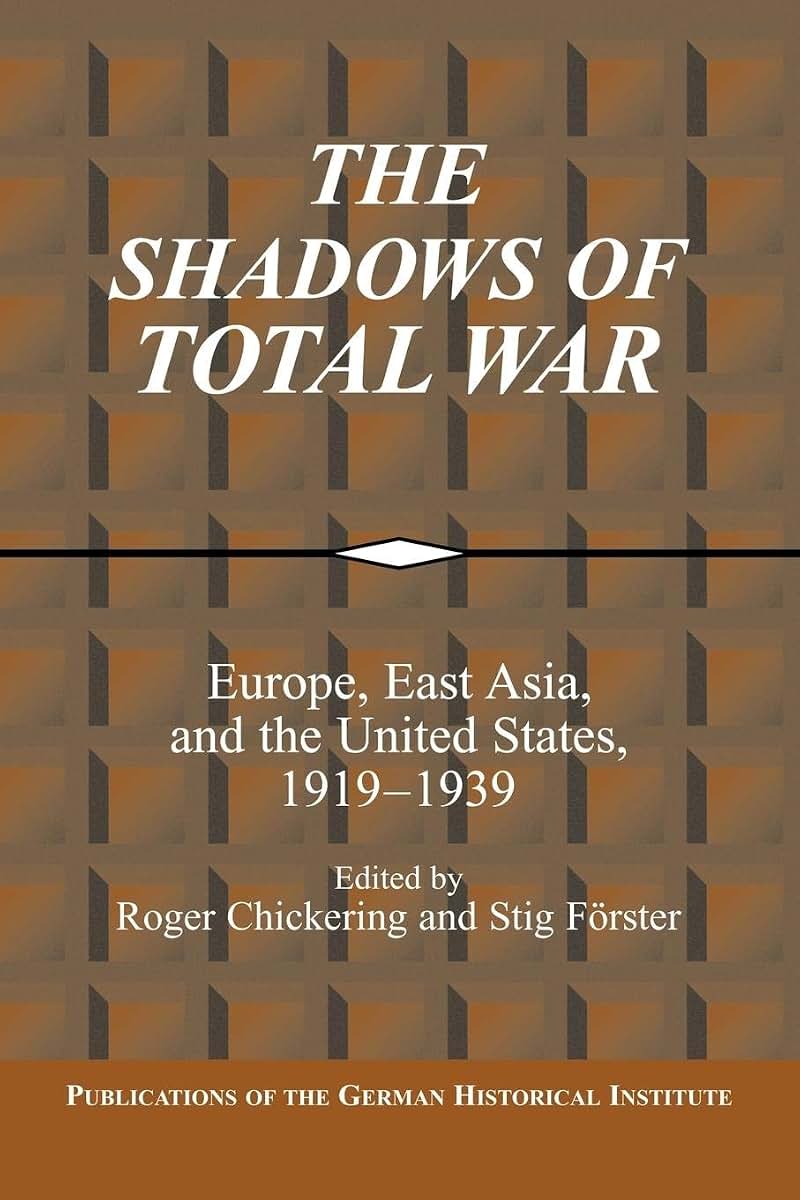The Shadows of Total War: Europe, East Asia, and the United States, 1919-1939 (Publications of the German Historical Institute)