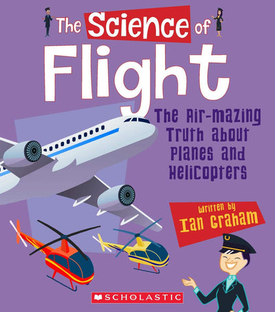 The Science of Flight: The Air-mazing Truth About Planes and Helicopters (The Science of Engineering)