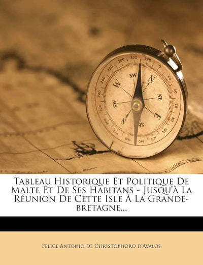 Tableau Historique Et Politique de Malte Et de Ses Habitans - Jusqu' La Réunion de Cette Isle  La Grande-Bretagne... (French Edition)