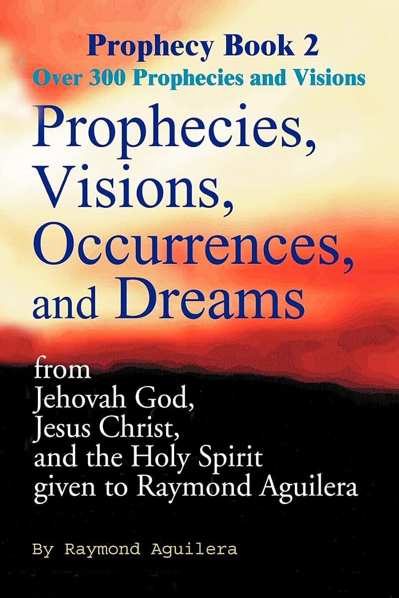 Prophecies, Visions, Occurrences, and Dreams: From Jehovah God, Jesus Christ, and the Holy Spirit Given to Raymond Aguilera, Book 2 (Prophecy Books)