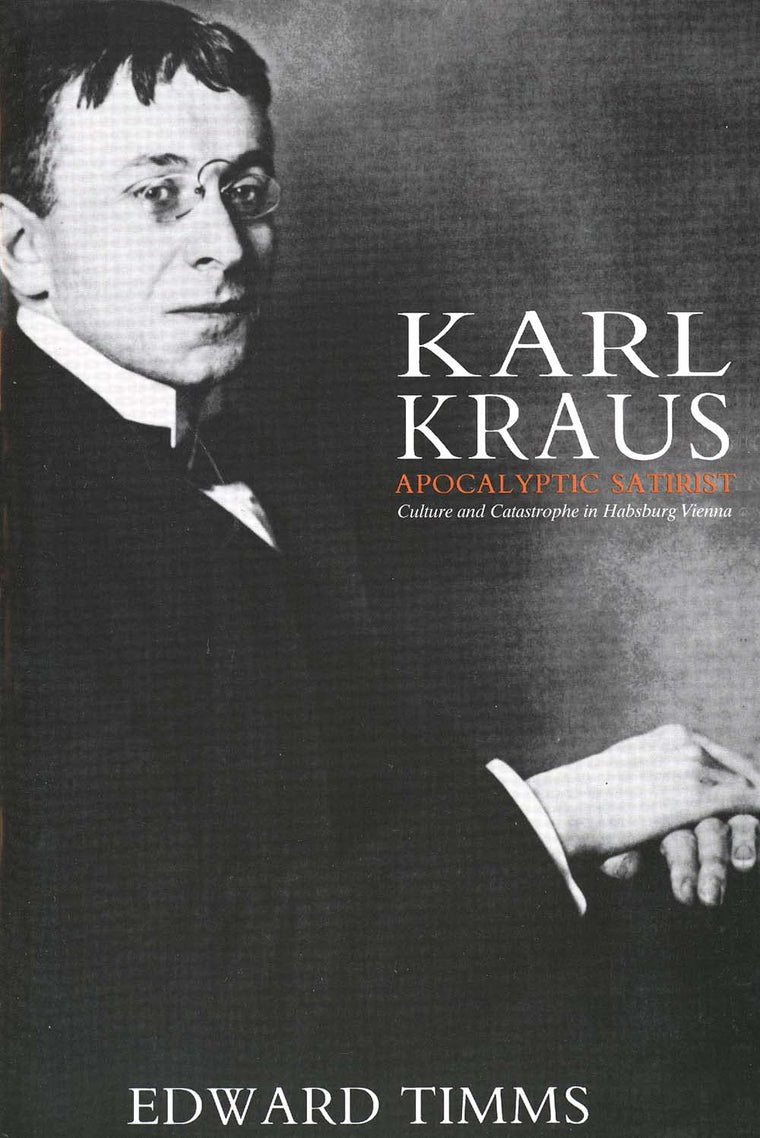 Karl Kraus: Apocalyptic Satirist: Culture and Catastrophe in Habsburg Vienna