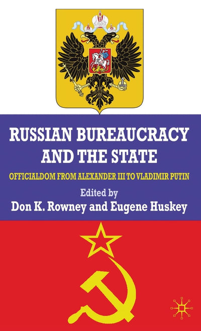 Russian Bureaucracy and the State: Officialdom From Alexander III to Vladimir Putin
