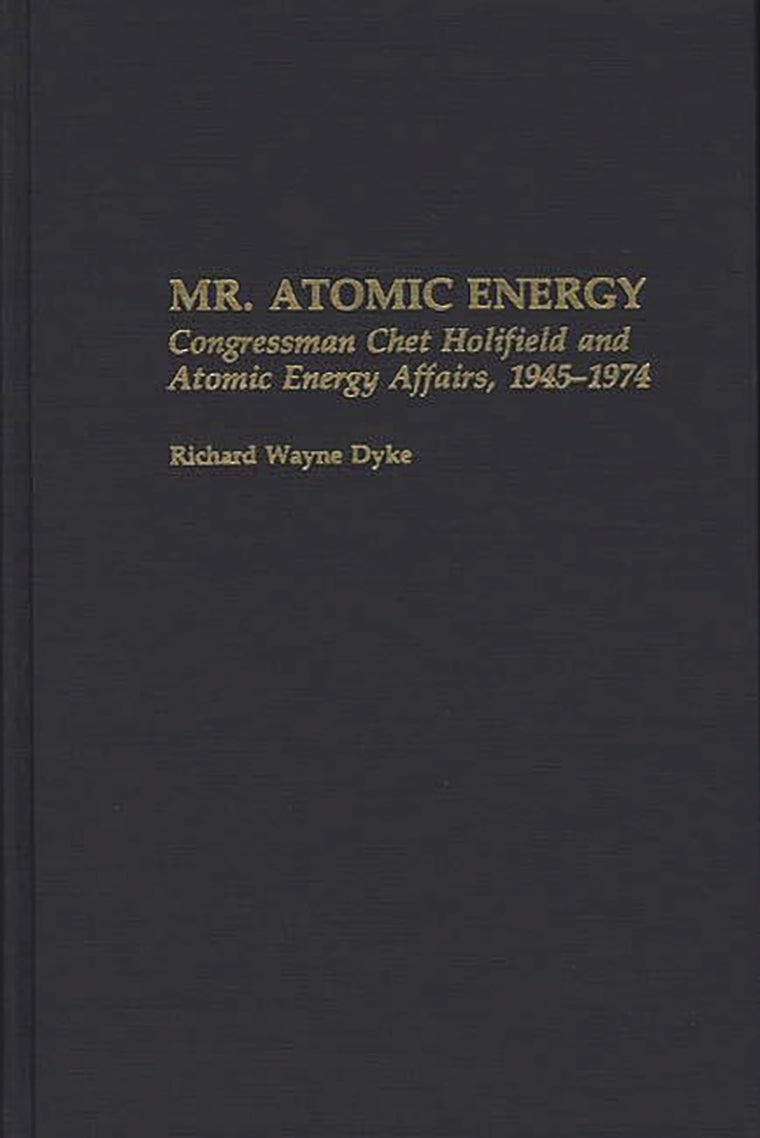 Mr. Atomic Energy: Congressman Chet Holifield and Atomic Energy Affairs, 1945-1974 (Contributions in Political Science)