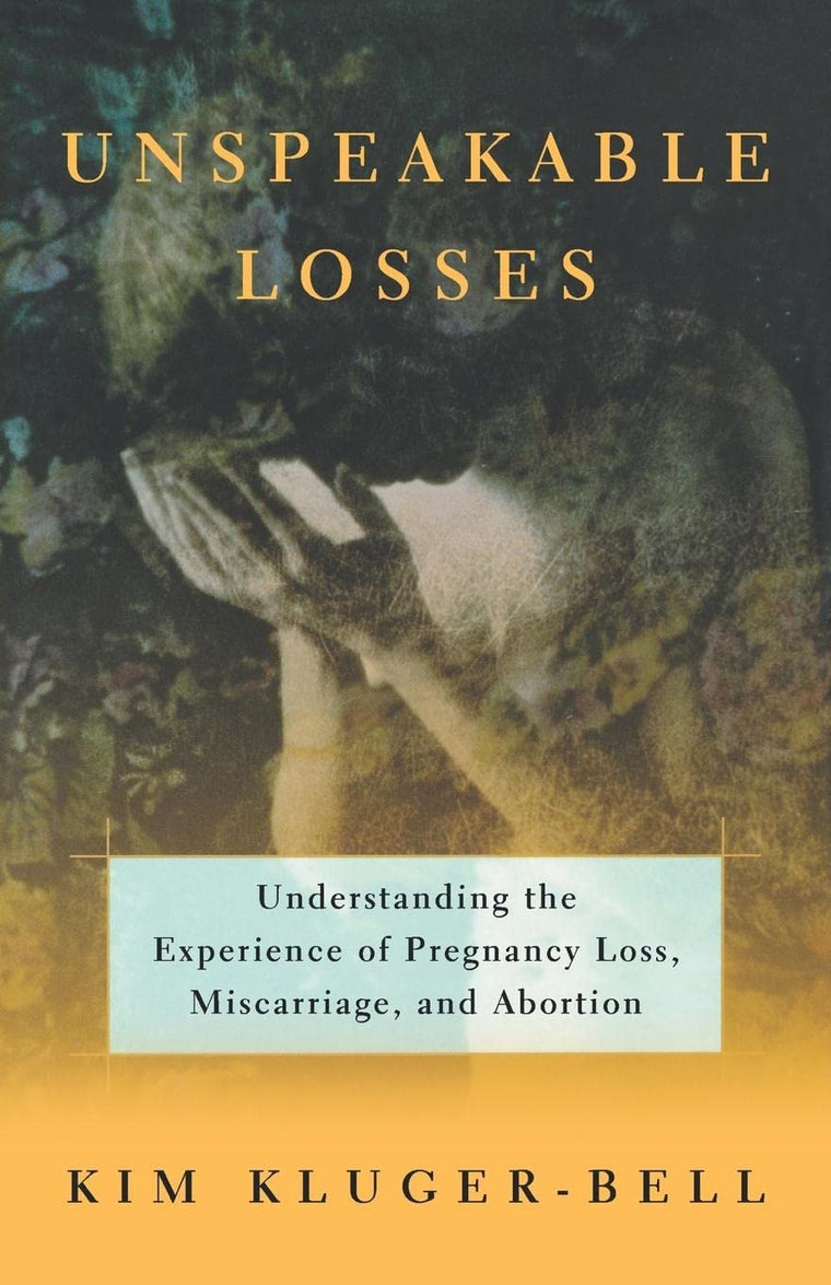 Unspeakable Losses: Understanding the Experience of Pregnancy Loss, Miscarriage, and Abortion