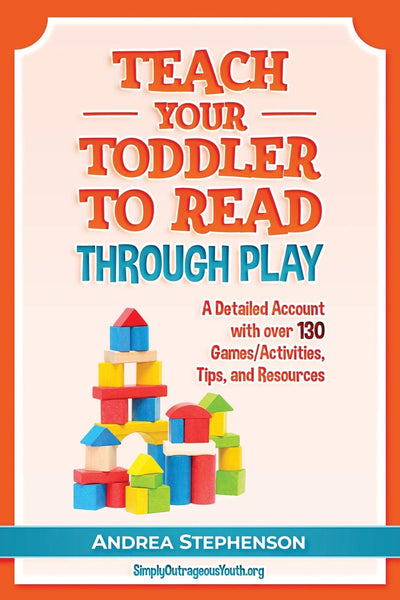 Teach Your Toddler To Read Through Play: A Detailed Account with over 130 Games/Activities, Tips, and Resources