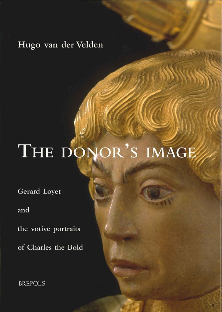The Donor's Image: Gerard Loyet and the Votive Portraits of Charles the Bold (Burgundica)
