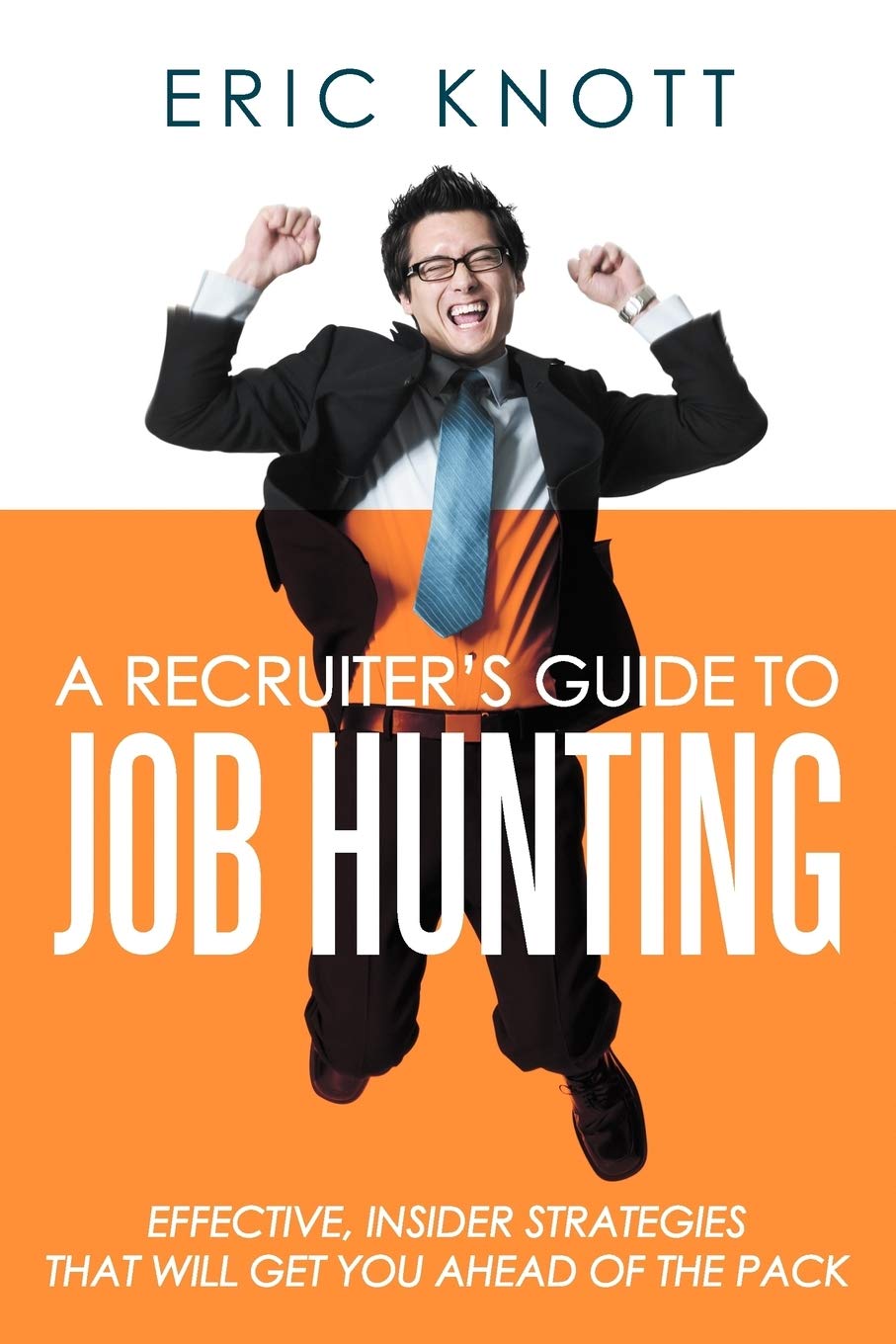 A Recruiter's Guide to Job Hunting: Effective, Insider Strategies that will Get You Ahead of the Pack