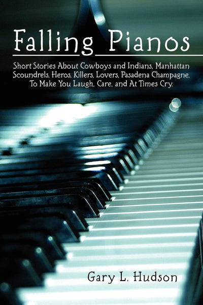 Falling Pianos: Short stories about cowboys and Indians, Manhattan scoundrels, heros, killers, lovers, Pasadena champagne, to make you laugh, care, and at times cry.