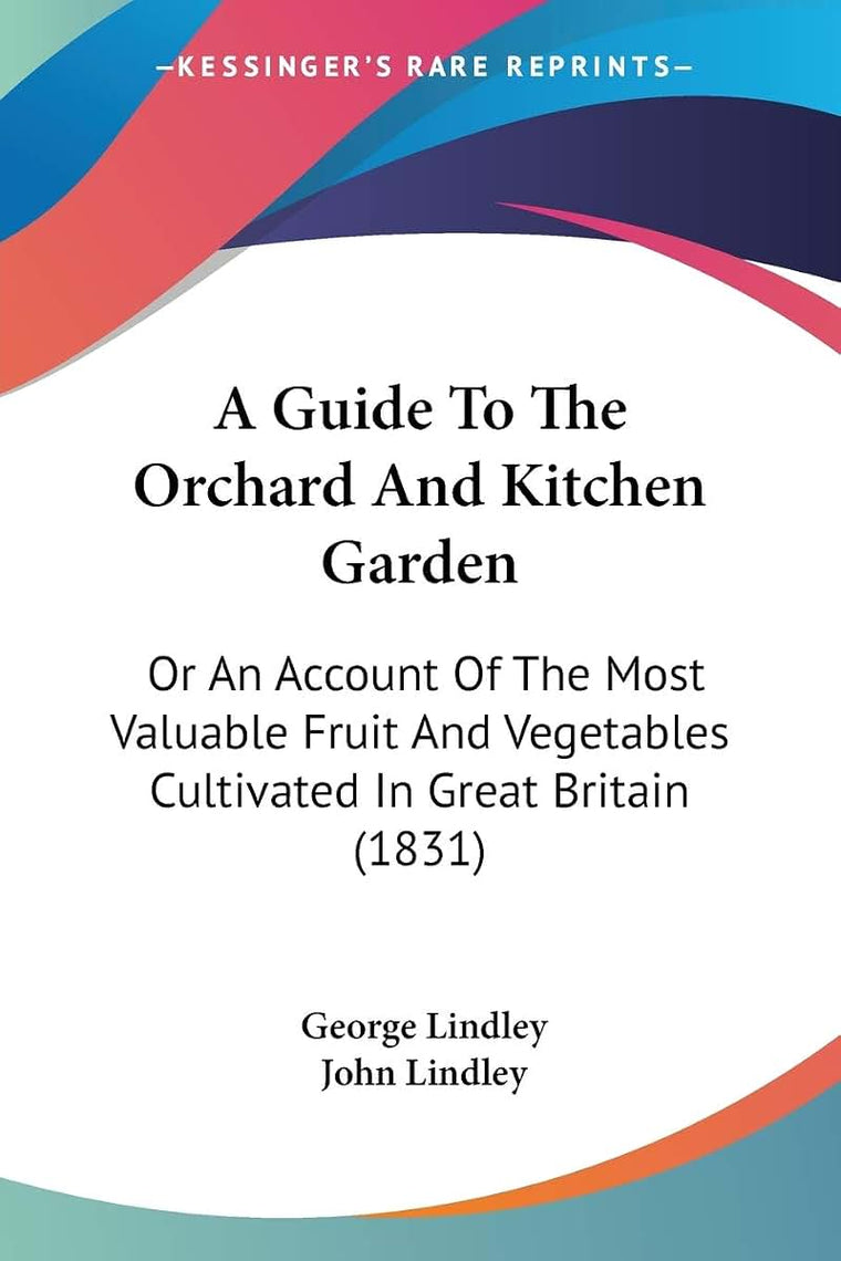 A Guide To The Orchard And Kitchen Garden: Or An Account Of The Most Valuable Fruit And Vegetables Cultivated In Great Britain (1831)