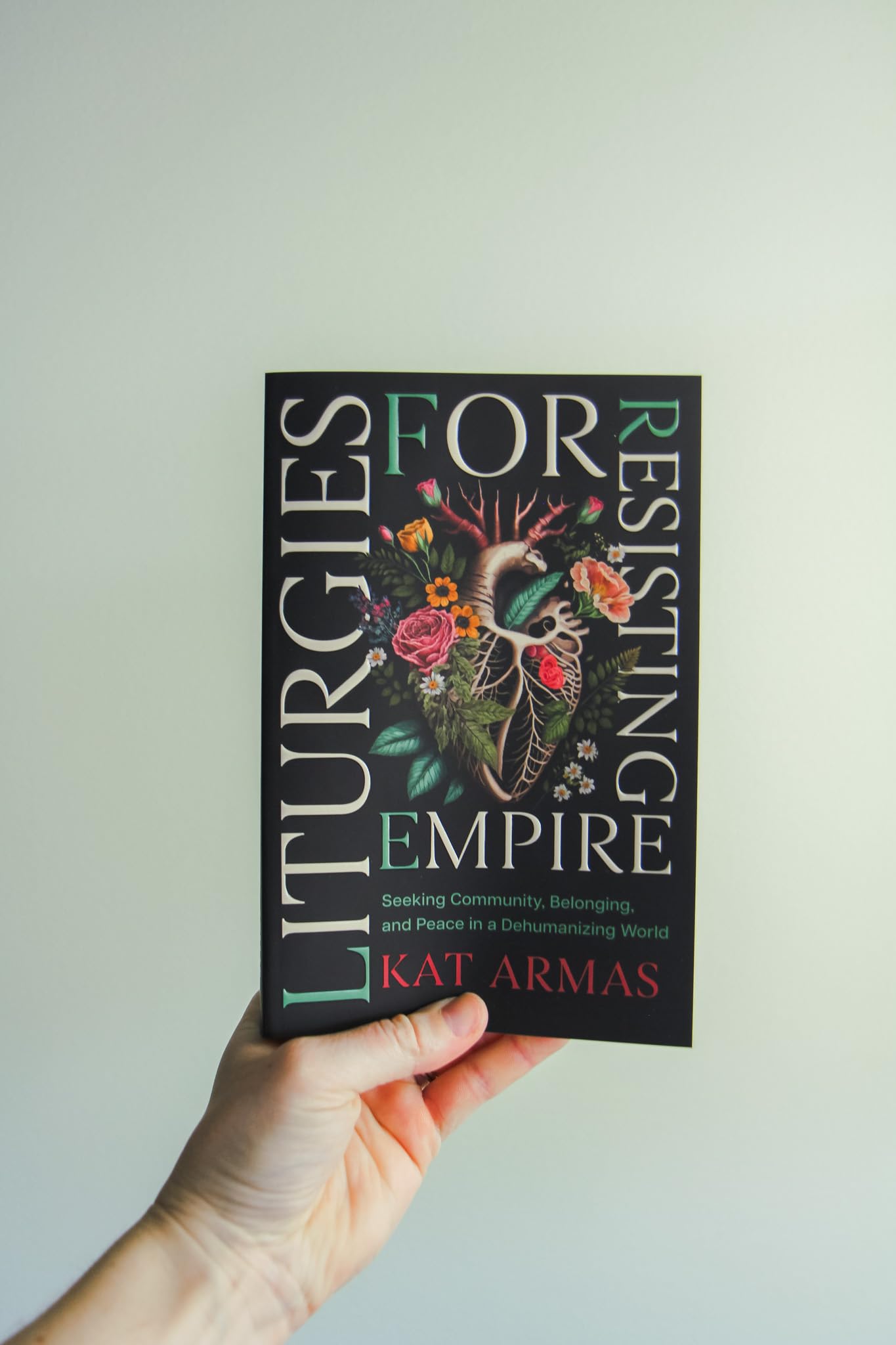 Liturgies for Resisting Empire: Seeking Community, Belonging, and Peace in a Dehumanizing World (Daily Hope and Strength to Resist the Rise of Tyranny)