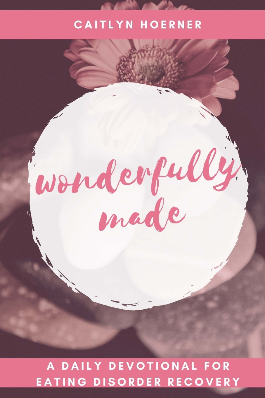 Wonderfully Made: A Daily Devotional for Eating Disorder Recovery