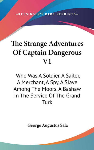 The Strange Adventures Of Captain Dangerous V1: Who Was A Soldier, A Sailor, A Merchant, A Spy, A Slave Among The Moors, A Bashaw In The Service Of The Grand Turk