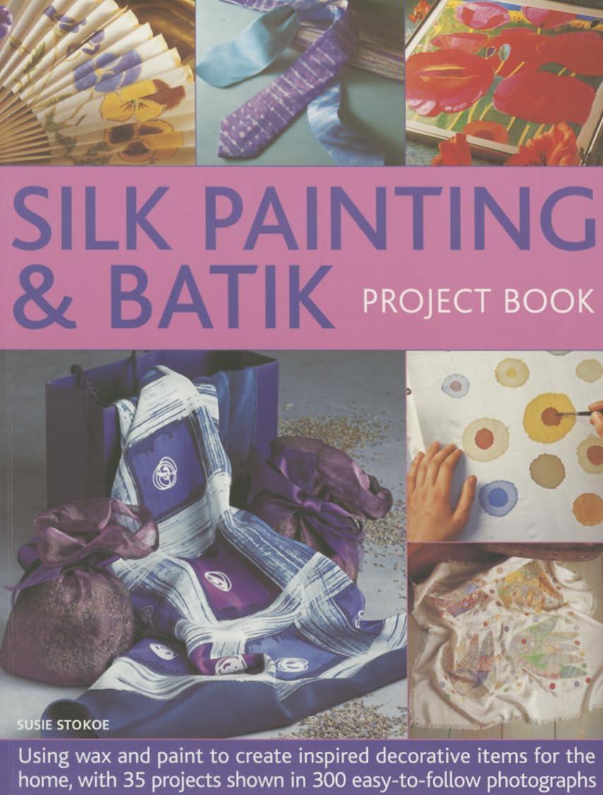 Silk Painting & Batik Project Book: Using Wax and Paint to Create Inspired Decorative Items for the Home, with 35 Projects Shown in 300 Easy-to-follow Photographs