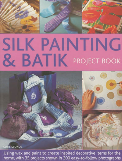 Silk Painting & Batik Project Book: Using Wax and Paint to Create Inspired Decorative Items for the Home, with 35 Projects Shown in 300 Easy-to-follow Photographs