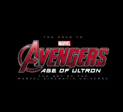 The Road to Marvel Avengers Age of Ultron: The Art of the Marvel Cinematic Universe