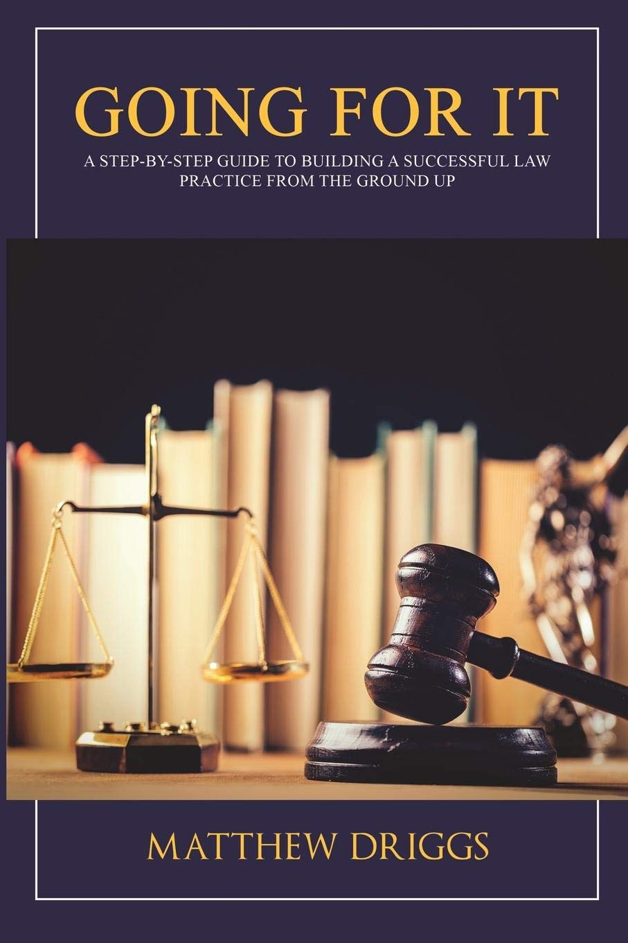 Going For It: A Step-by-Step Guide to Building a Successful Law Practice From the Ground Up
