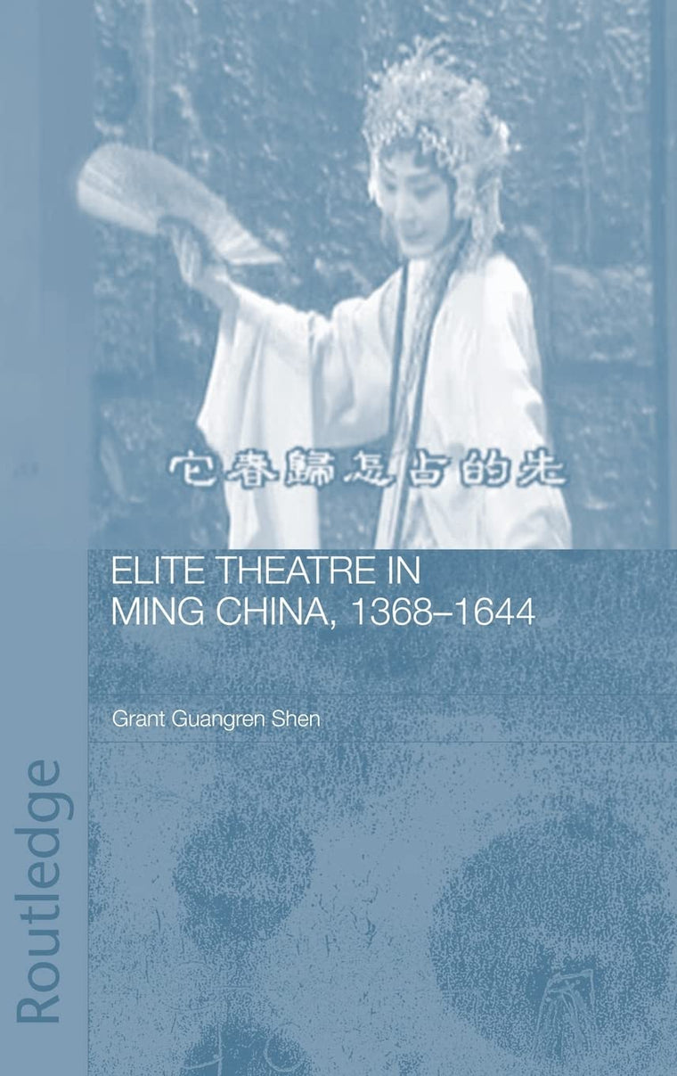 Elite Theatre in Ming China, 1368-1644 (Routledge Studies in the Early History of Asia)
