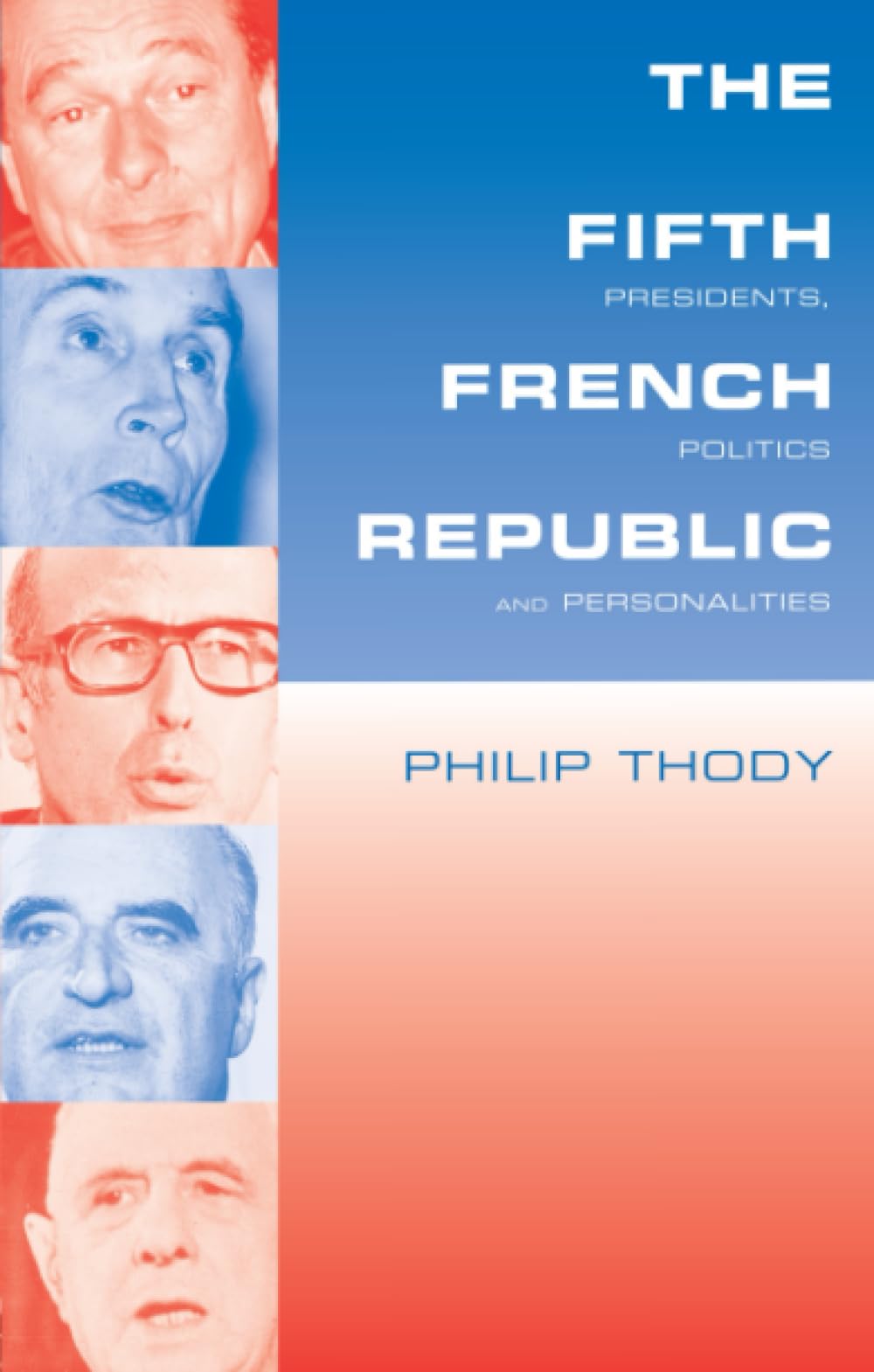 The Fifth French Republic: Presidents, Politics and Personalities