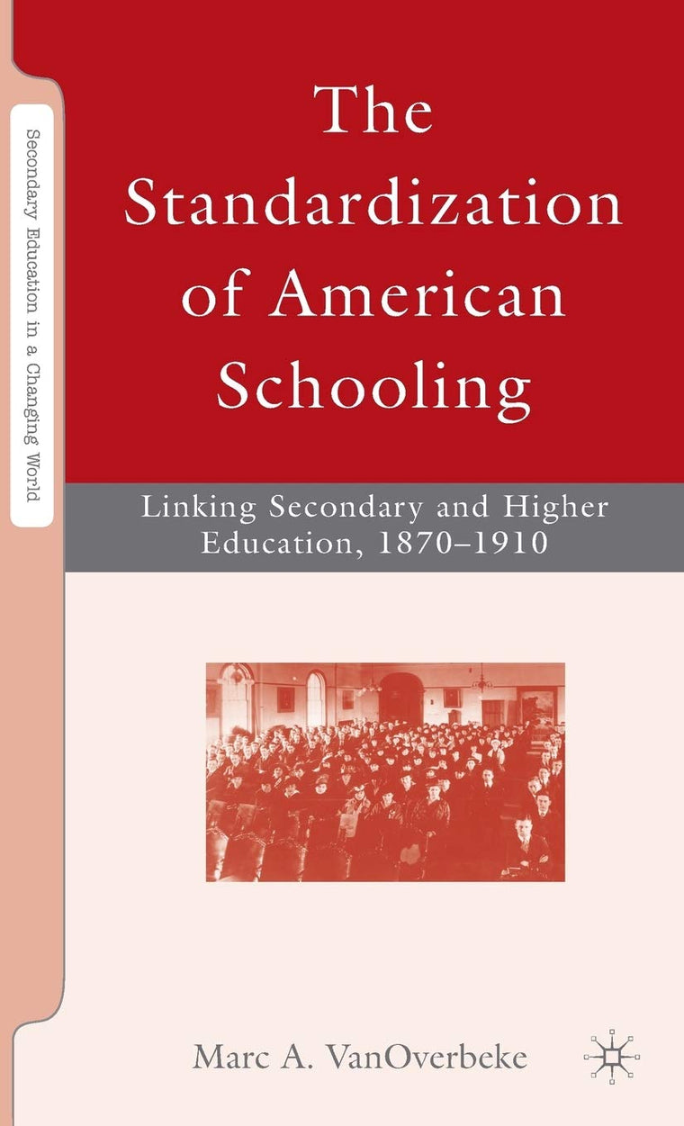 The Standardization of American Schooling: Linking Secondary and Higher Education, 1870-1910 (Secondary Education in a Changing World)