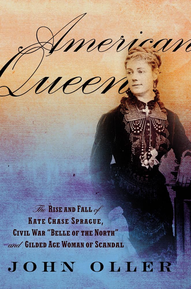 American Queen: The Rise and Fall of Kate Chase Sprague -- Civil War "Belle of the North" and Gilded Age Woman of Scandal