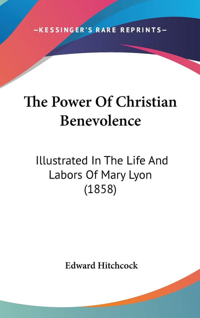 The Power Of Christian Benevolence: Illustrated In The Life And Labors Of Mary Lyon (1858)