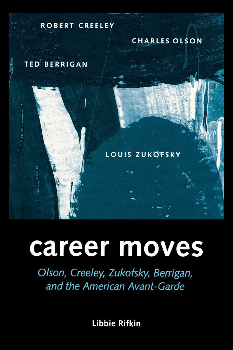 Career Moves: Olson, Creeley, Zukofsky, Berrigan, and the American Avant-Garde