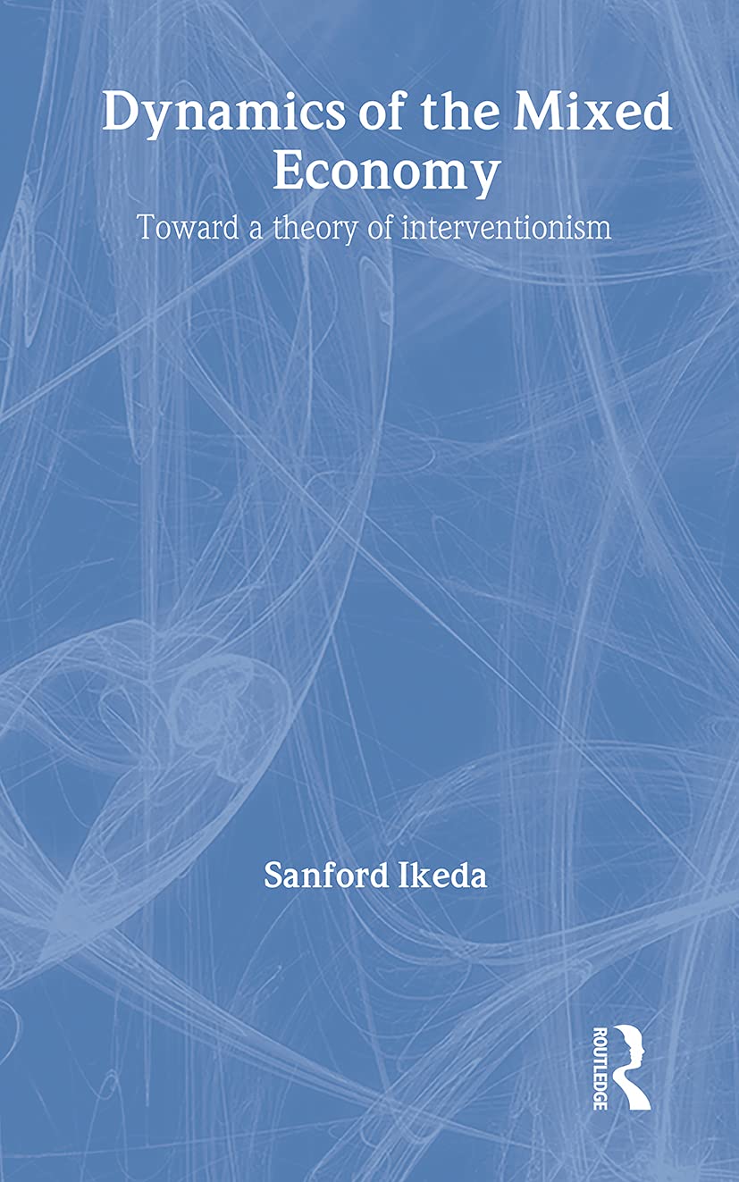 Dynamics of the Mixed Economy: Toward a Theory of Interventionism (Routledge Foundations of the Market Economy)