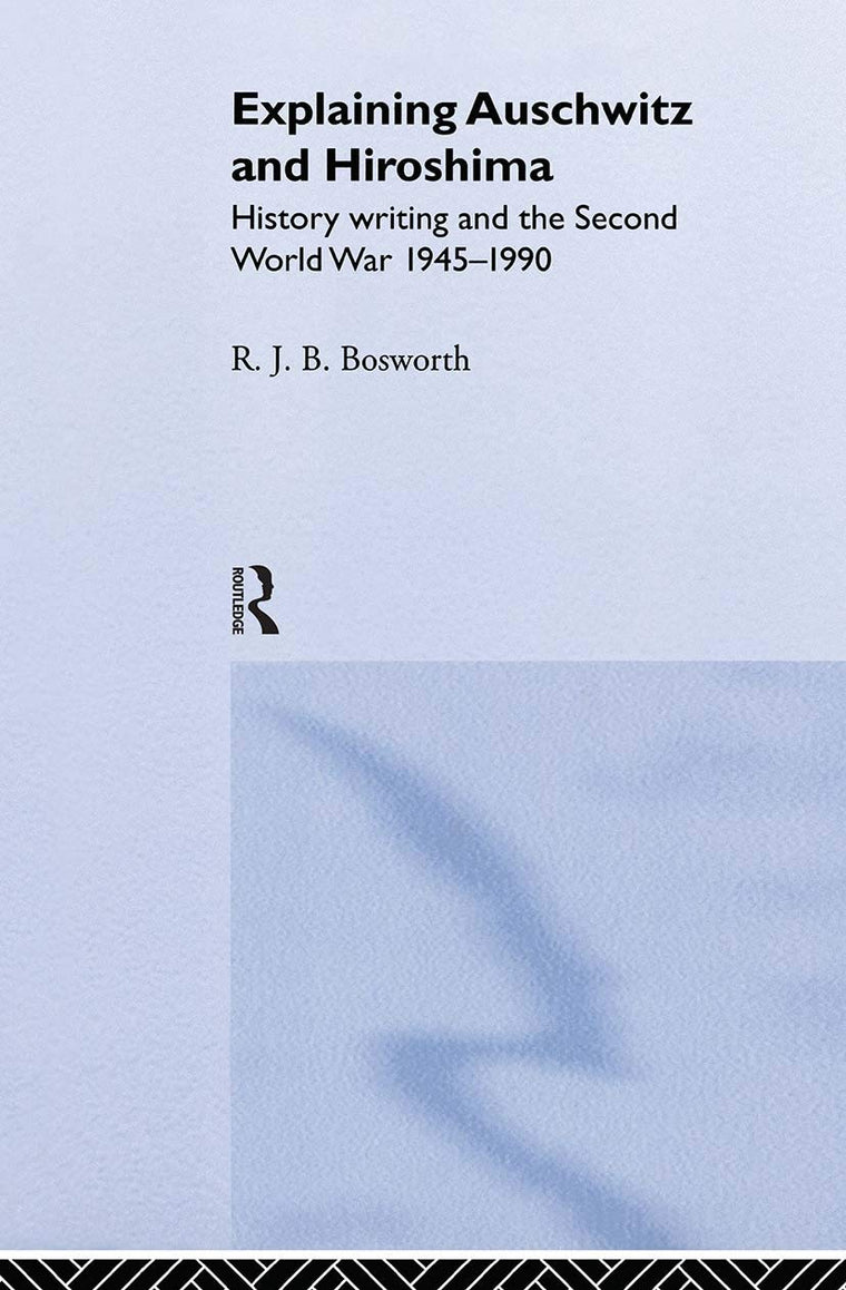 Explaining Auschwitz and Hiroshima: Historians and the Second World War, 1945-1990 (The New International History)