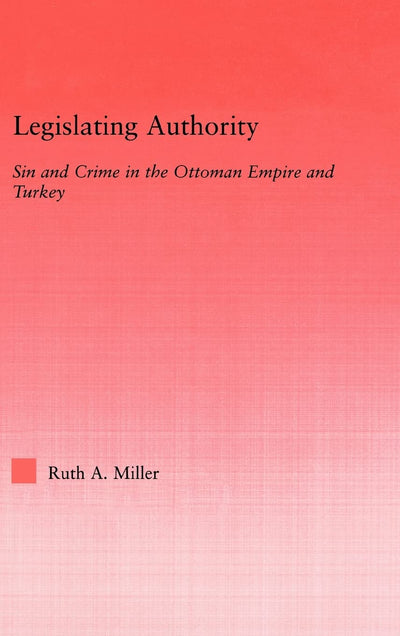 Legislating Authority: Sin and Crime in the Ottoman Empire and Turkey (Middle East Studies: History, Politics & Law)