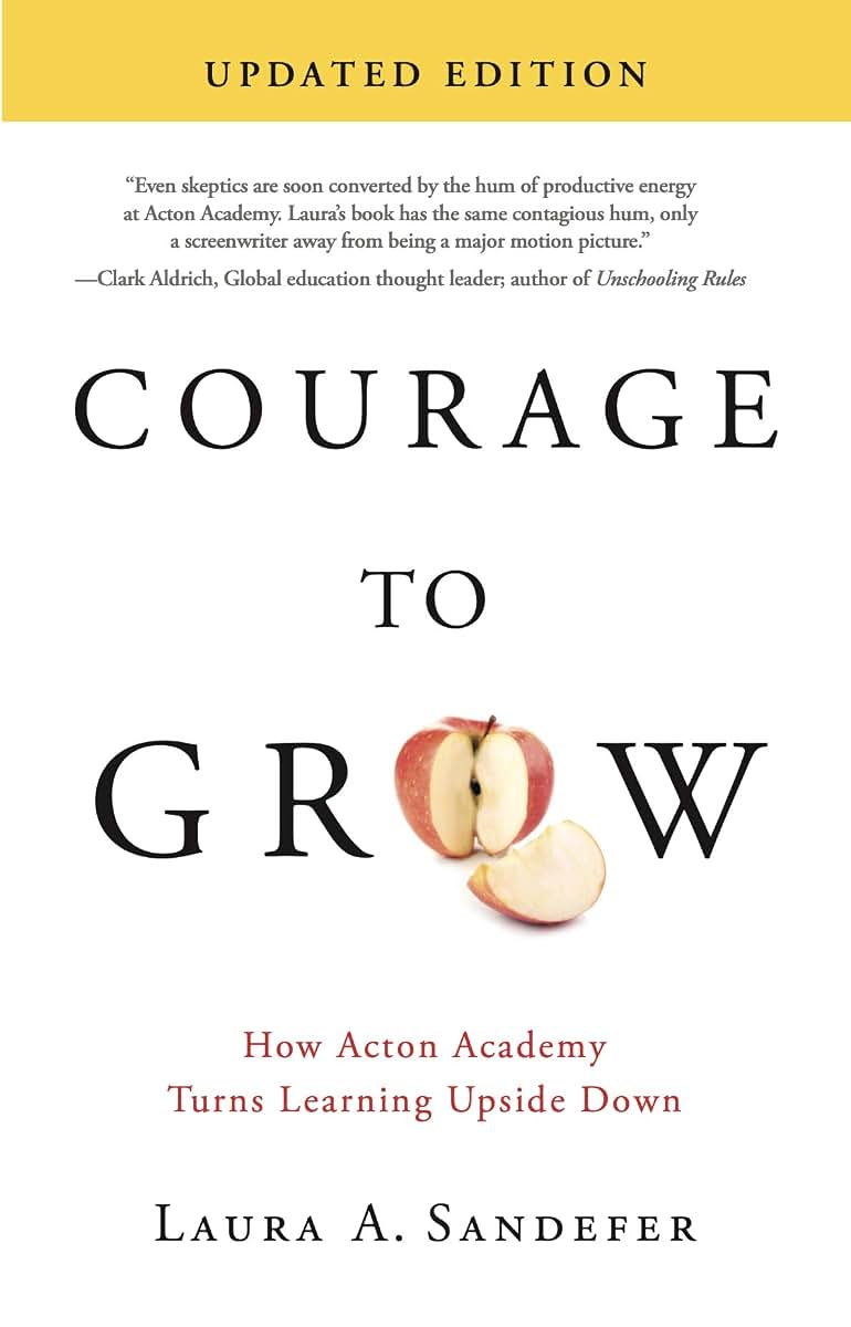 Courage to Grow: How Acton Academy Turns Learning Upside Down (2nd Edition)