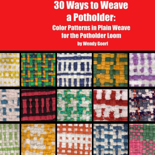 30 Ways to Weave a Potholder: Color Patterns in Plain Weave for the Potholder Loom (Weaving on the Potholder Loom)