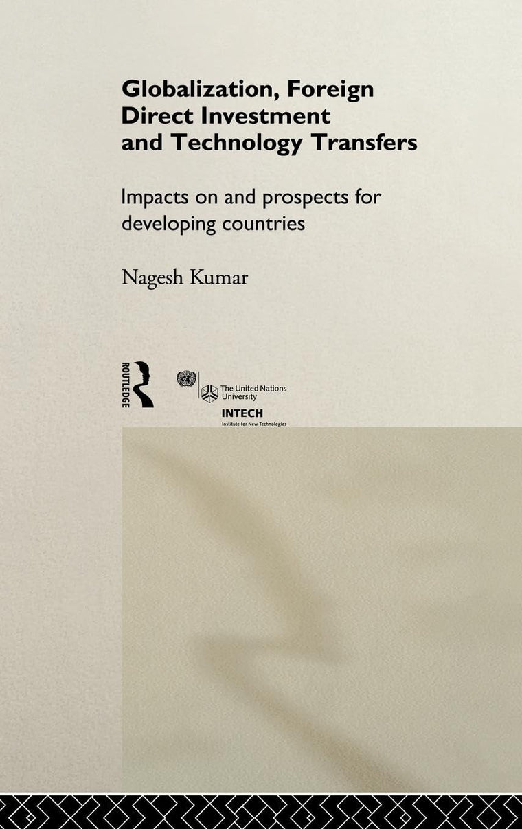 Globalization, Foreign Direct Investment and Technology Transfers: Impacts on and Prospects for Developing Countries (UNU/INTECH Studies in New Technology and Development)