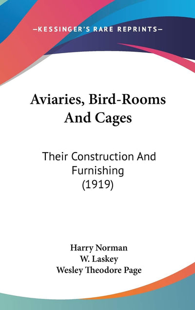 Aviaries, Bird-Rooms And Cages: Their Construction And Furnishing (1919)